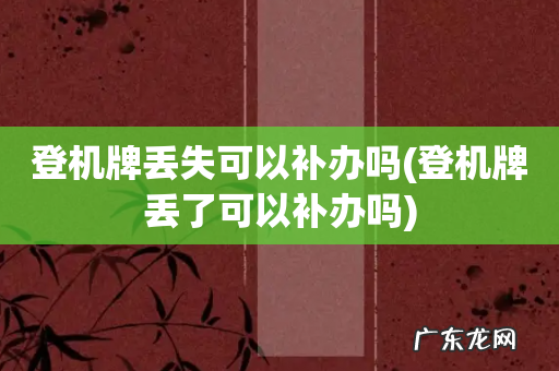 登机牌丢了可以补办吗 登机牌丢失可以补办吗