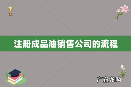 注册成品油销售公司的流程
