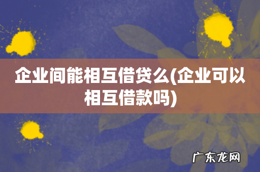 企业可以相互借款吗 企业间能相互借贷么