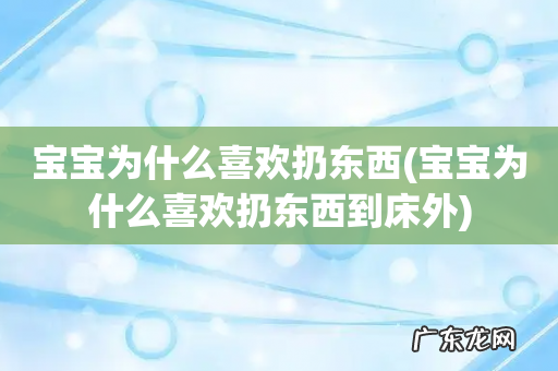 宝宝为什么喜欢扔东西到床外 宝宝为什么喜欢扔东西