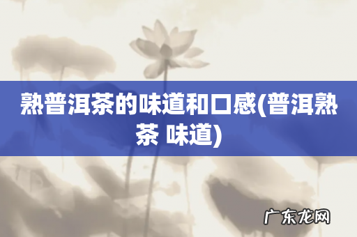 普洱熟茶 味道 熟普洱茶的味道和口感