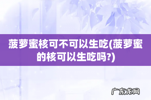菠萝蜜的核可以生吃吗? 菠萝蜜核可不可以生吃