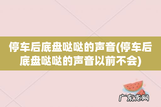 停车后底盘哒哒的声音以前不会 停车后底盘哒哒的声音