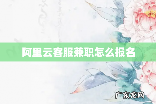 阿里云客服兼职怎么报名