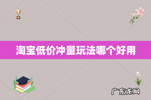 淘宝低价冲量玩法哪个好用