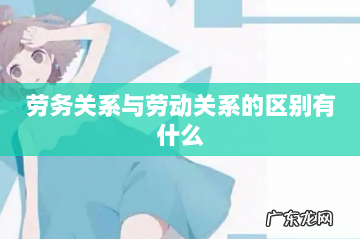 劳务关系与劳动关系的区别有什么