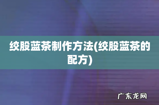 绞股蓝茶的配方 绞股蓝茶制作方法