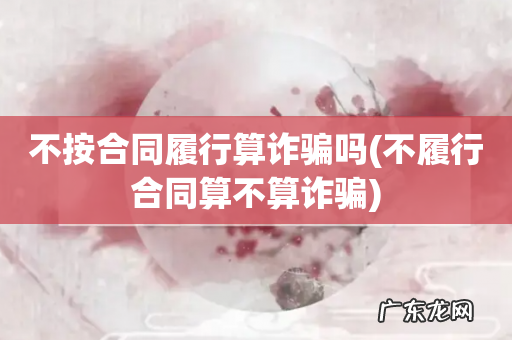 不履行合同算不算诈骗 不按合同履行算诈骗吗