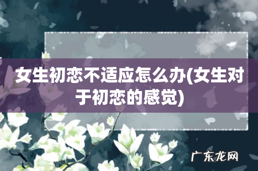 女生对于初恋的感觉 女生初恋不适应怎么办