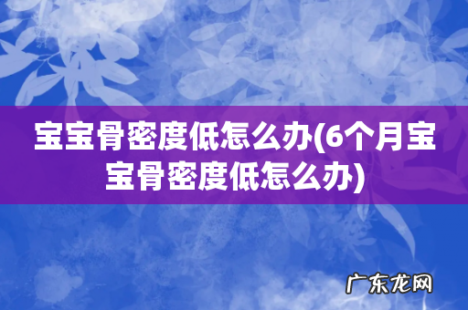 6个月宝宝骨密度低怎么办 宝宝骨密度低怎么办