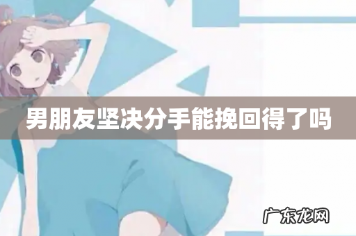 男朋友坚决分手能挽回得了吗