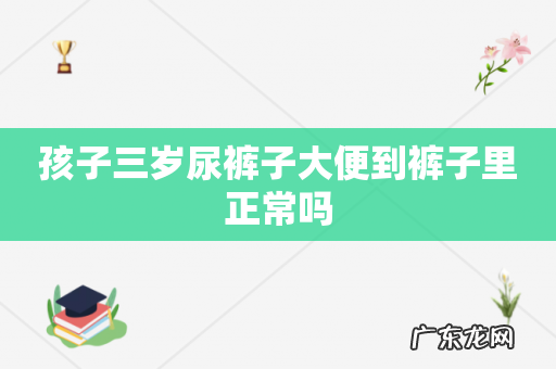孩子三岁尿裤子大便到裤子里正常吗