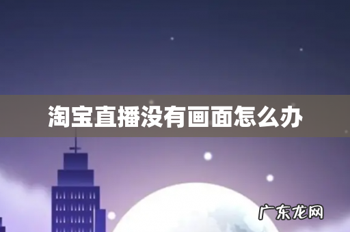 淘宝直播没有画面怎么办