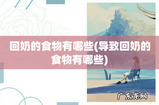 导致回奶的食物有哪些 回奶的食物有哪些