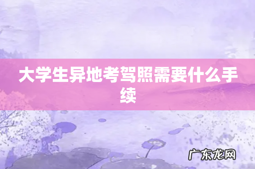 大学生异地考驾照需要什么手续