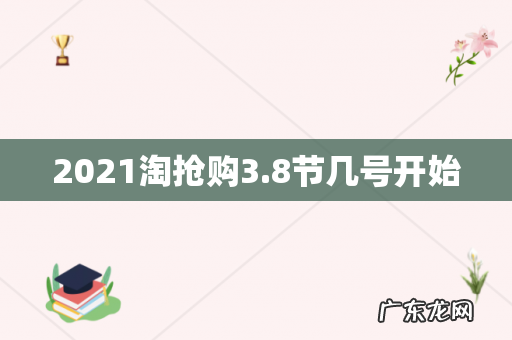2021淘抢购3.8节几号开始