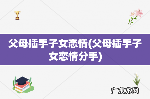 父母插手子女恋情分手 父母插手子女恋情