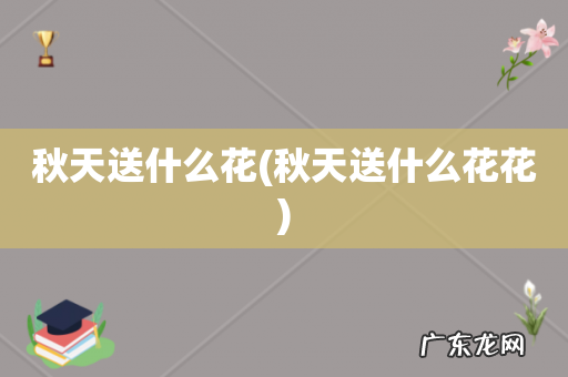 秋天送什么花花 秋天送什么花