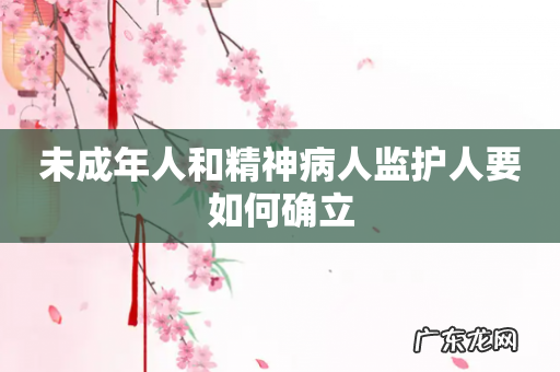 未成年人和精神病人监护人要如何确立