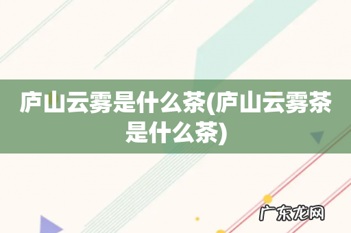 庐山云雾茶是什么茶 庐山云雾是什么茶