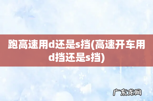 高速开车用d挡还是s挡 跑高速用d还是s挡