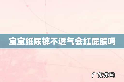 宝宝纸尿裤不透气会红屁股吗