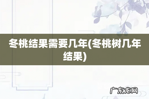 冬桃树几年结果 冬桃结果需要几年