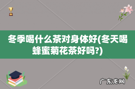 冬天喝蜂蜜菊花茶好吗? 冬季喝什么茶对身体好