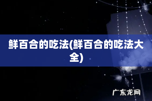 鲜百合的吃法大全 鲜百合的吃法