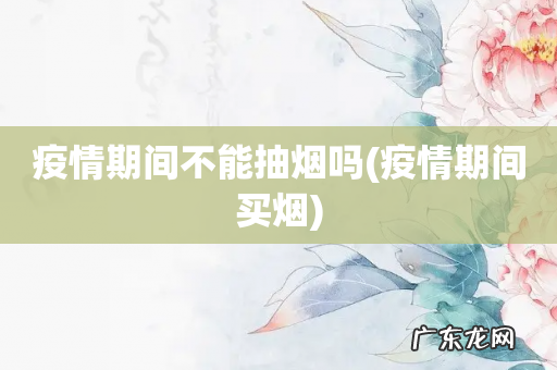 疫情期间买烟 疫情期间不能抽烟吗