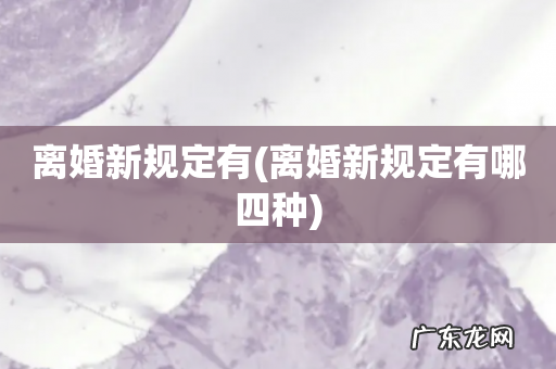 离婚新规定有哪四种 离婚新规定有