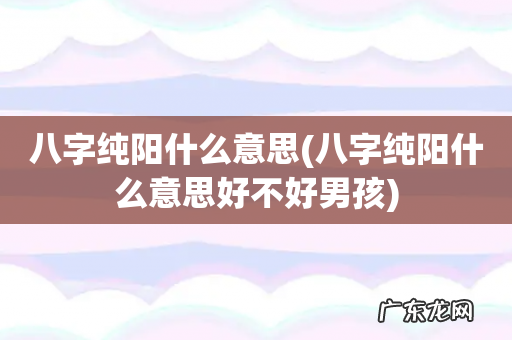 八字纯阳什么意思好不好男孩 八字纯阳什么意思