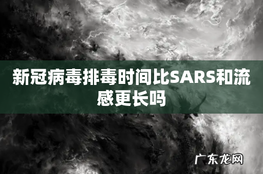 新冠病毒排毒时间比SARS和流感更长吗