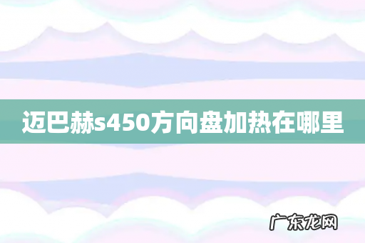 迈巴赫s450方向盘加热在哪里