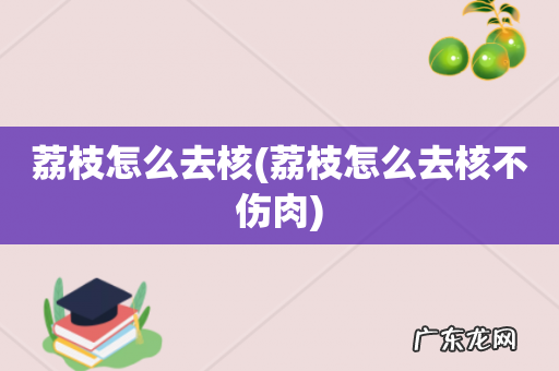 荔枝怎么去核不伤肉 荔枝怎么去核