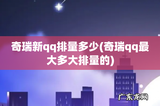 奇瑞qq最大多大排量的 奇瑞新qq排量多少