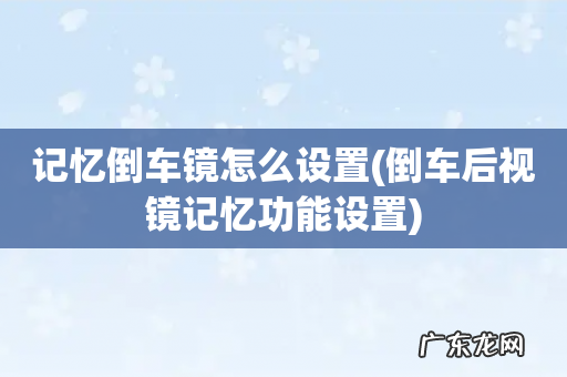 倒车后视镜记忆功能设置 记忆倒车镜怎么设置