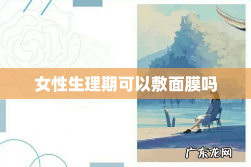女性生理期可以敷面膜吗