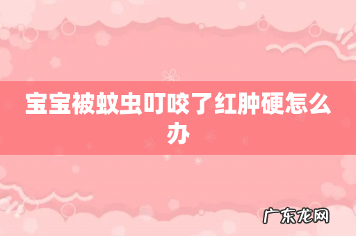 宝宝被蚊虫叮咬了红肿硬怎么办