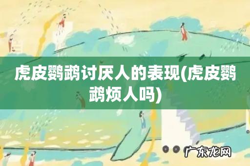 虎皮鹦鹉烦人吗 虎皮鹦鹉讨厌人的表现