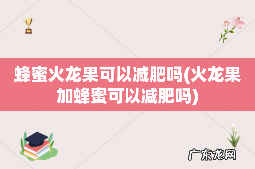 火龙果加蜂蜜可以减肥吗 蜂蜜火龙果可以减肥吗