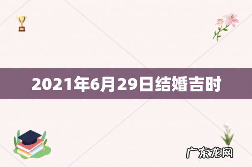 2021年6月29日结婚吉时