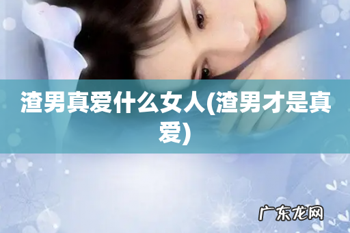 渣男才是真爱 渣男真爱什么女人