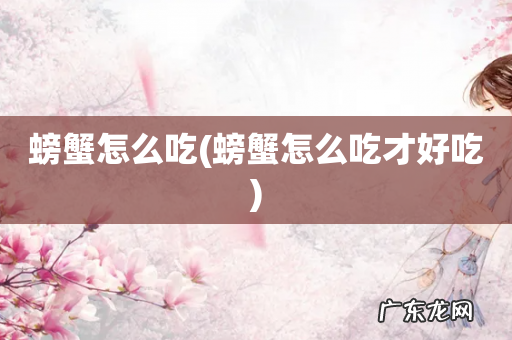 螃蟹怎么吃才好吃 螃蟹怎么吃