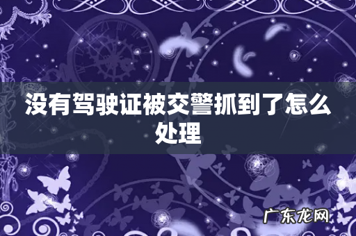 没有驾驶证被交警抓到了怎么处理