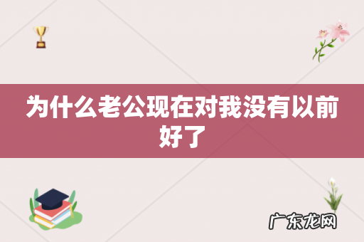 为什么老公现在对我没有以前好了