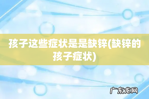 缺锌的孩子症状 孩子这些症状是是缺锌