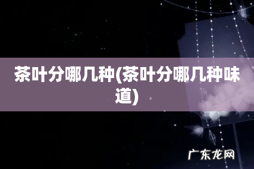茶叶分哪几种味道 茶叶分哪几种