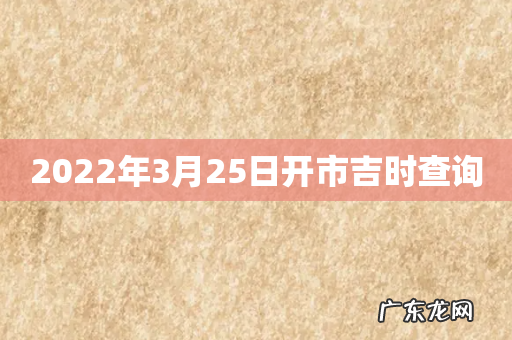 2022年3月25日开市吉时查询