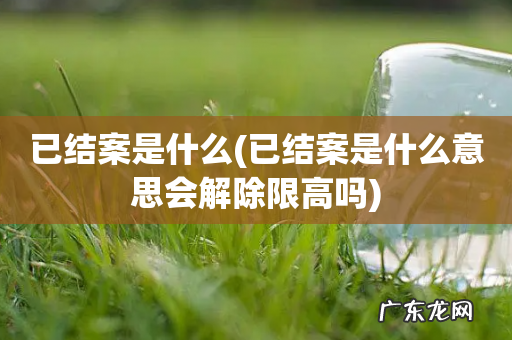 已结案是什么意思会解除限高吗 已结案是什么